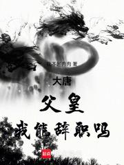 大唐：父皇，我能辞职吗章节列表