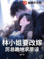 林小姐要改嫁，厉总跪地求原谅章节列表