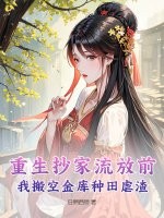 重生抄家流放前，我搬空金库种田虐渣章节列表