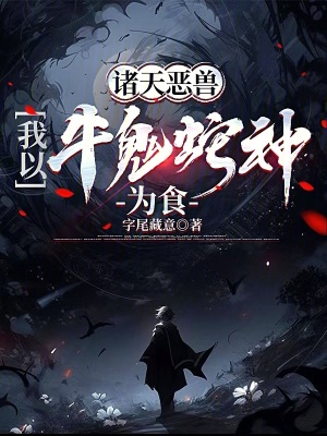 诸天恶兽，我以牛鬼蛇神为食章节列表