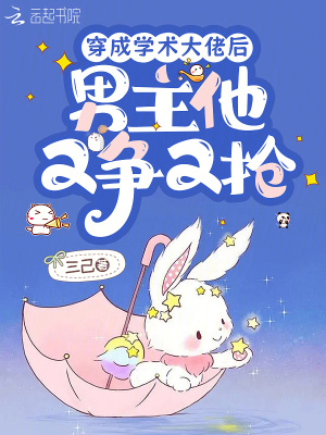 穿成学术大佬后，男主他又争又抢章节列表