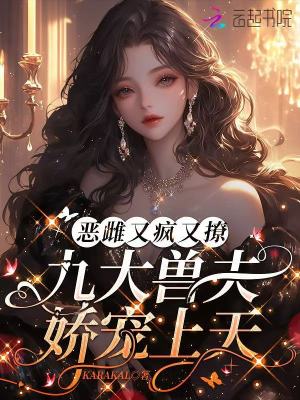 恶雌又疯又撩，九大兽夫娇宠上天章节列表