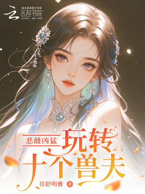 恶雌凶猛，玩转十个兽夫章节列表