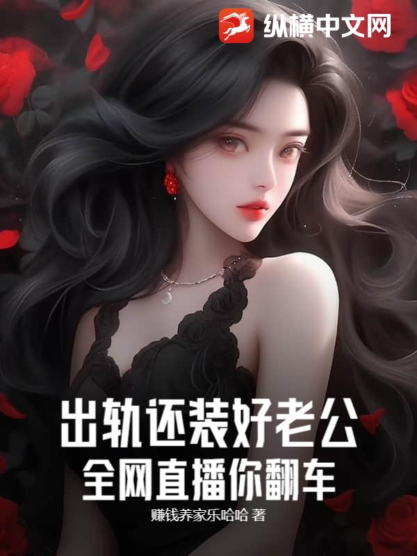 出轨还装好老公？全网直播你翻车！章节列表