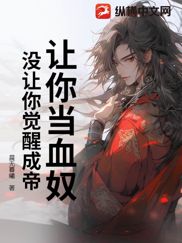 让你当血奴，没让你觉醒成帝章节列表