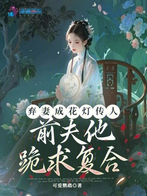 弃妻成花灯传人，前夫他跪求复合章节列表