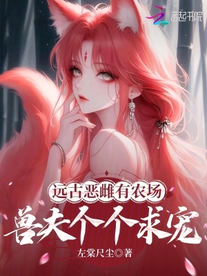 远古恶雌有农场，兽夫个个求宠章节列表