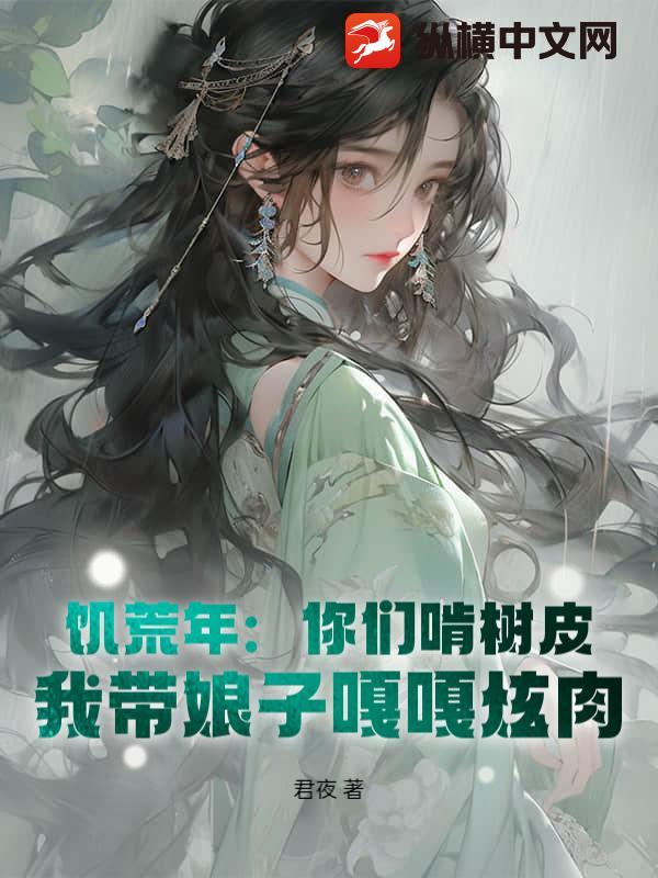 饥荒年：你们啃树皮，我带娘子嘎嘎炫肉章节列表