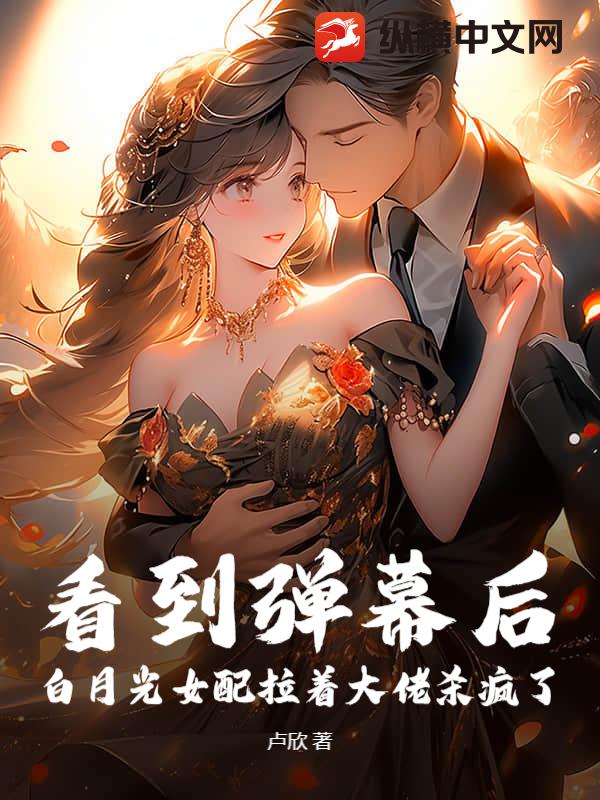 看到弹幕后，白月光女配拉着大佬杀疯了章节列表