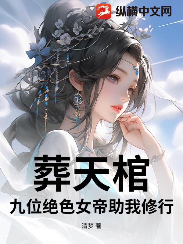 葬天棺：九位绝色女帝助我修行章节列表