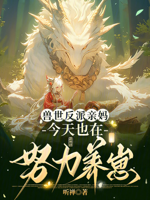 兽世反派亲妈，今天也在努力养崽章节列表