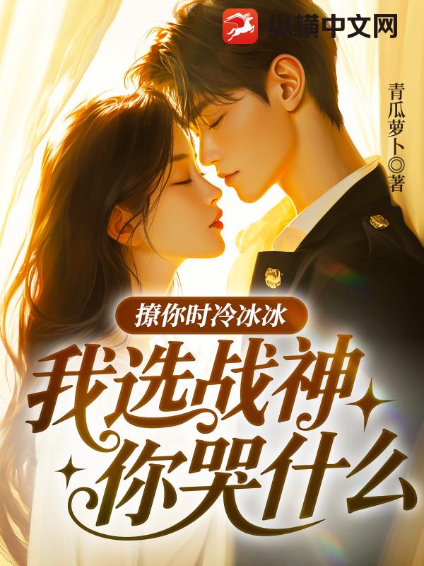 撩你时冷冰冰，我选战神你哭什么章节列表