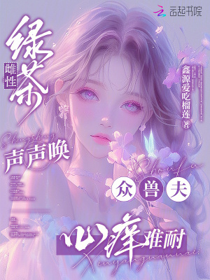 绿茶雌性声声唤，众兽夫心痒难耐章节列表