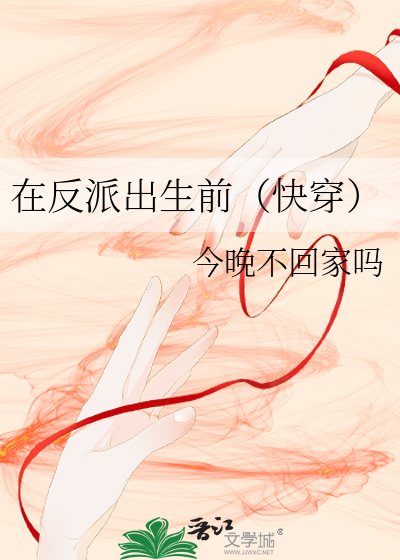 在反派出生前（快穿）章节列表