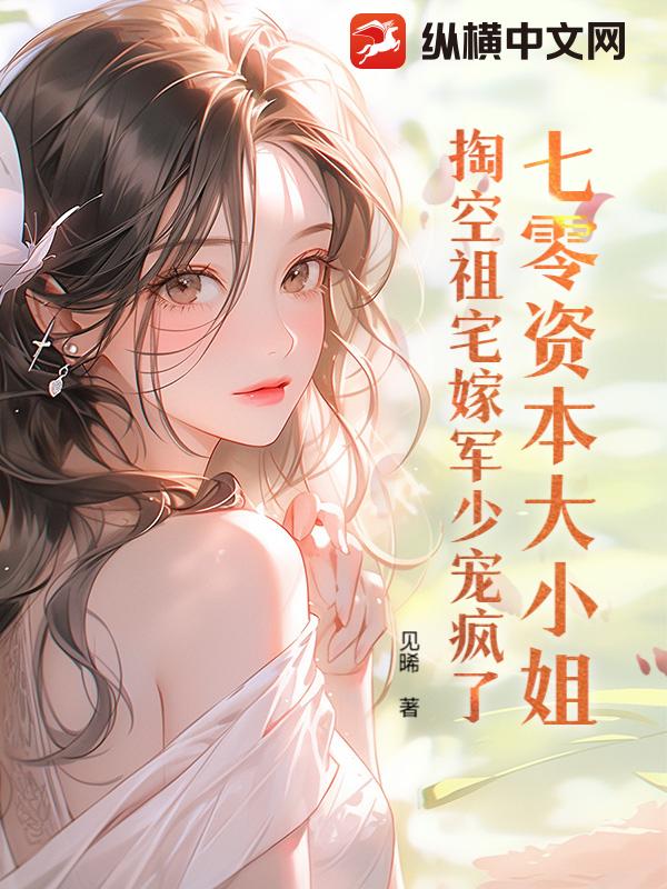 七零资本大小姐，掏空祖宅嫁军少宠疯了章节列表