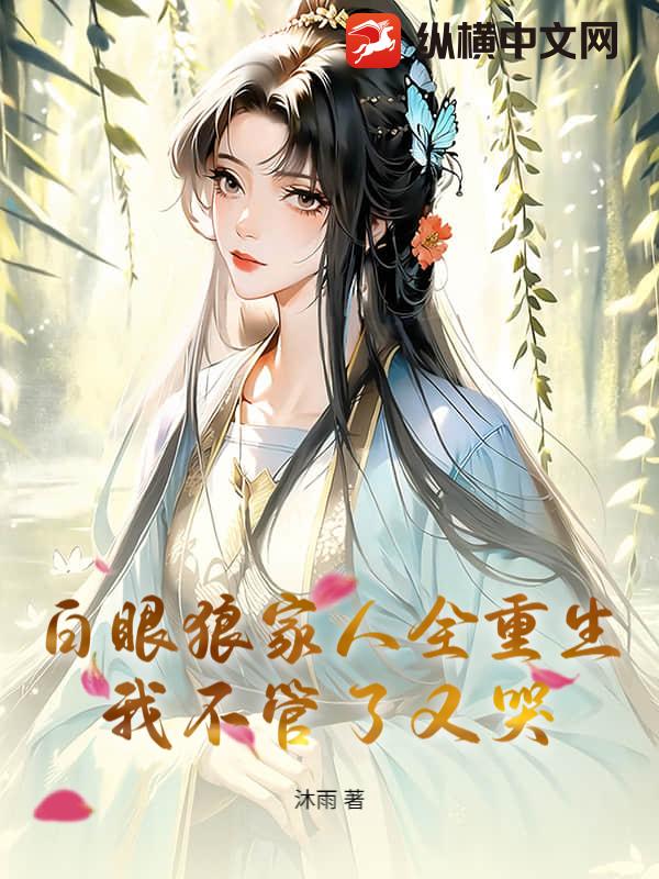 白眼狼家人全重生，我不管了又哭章节列表