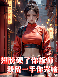 翅膀硬了你叛师，我留一手你哭啥章节列表