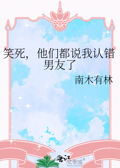 笑死，他们都说我认错男友了章节列表