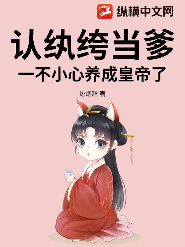 认纨绔当爹！一不小心养成皇帝了章节列表