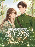 竹马护资本家小姐，重生改嫁他急了！章节列表