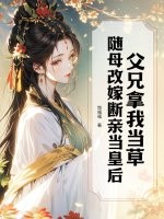 父兄拿我当草，随母改嫁断亲当皇后章节列表