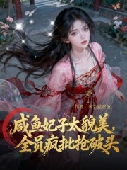 咸鱼妃子太貌美，全员疯批抢破头章节列表