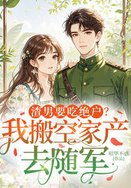 渣男要吃绝户？我搬空家产去随军章节列表