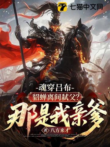 魂穿吕布：貂蝉离间弑父？那是我亲爹！章节列表