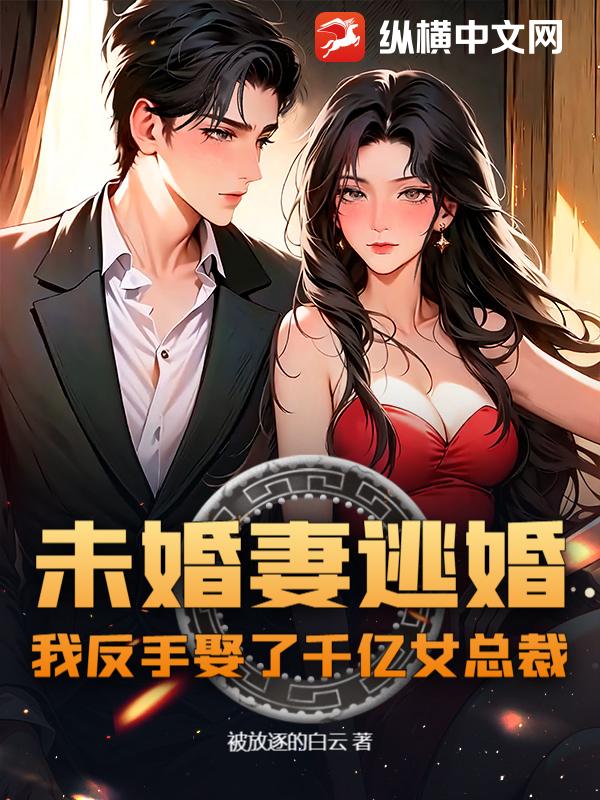 未婚妻逃婚，我反手娶了千亿女总裁！章节列表