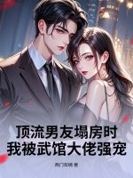 顶流男友塌房时，我被武馆大佬强宠章节列表