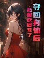 夺回身体后，恶雌成团宠了章节列表