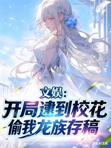 文娱：开局逮到校花偷我龙族存稿章节列表