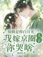 保姆是你白月光，我嫁京圈太子你哭啥章节列表