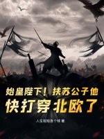 始皇陛下！扶苏公子他，快打穿北欧了！章节列表