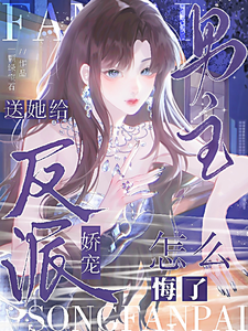 送她给反派娇宠，男主怎么悔了？章节列表