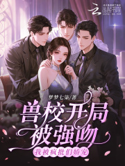 兽校开局被强吻？我被疯批们娇宠章节列表