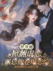 替身她掀翻虐恋，霸总他卷爆恋综章节列表