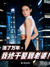 活了万年，我终于娶到老婆！章节列表