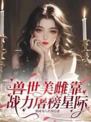 兽世美雌靠战力屠榜星际章节列表