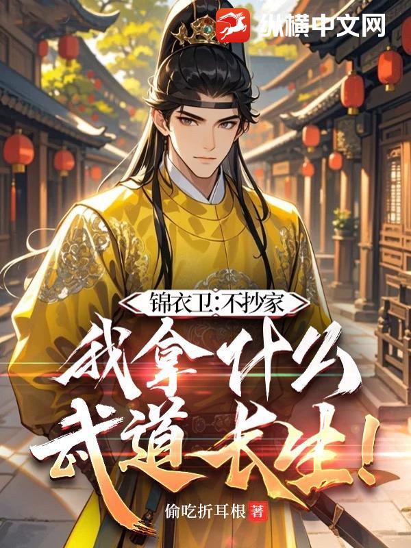 锦衣卫：不抄家，我拿什么武道长生！章节列表