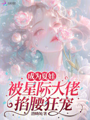 成为夏娃，被星际大佬掐腰狂宠章节列表