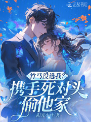 竹马没选我？携手死对头偷他家章节列表