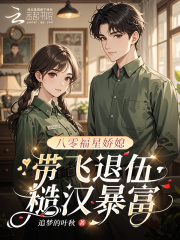 八零福星娇媳，带飞退伍糙汉暴富章节列表