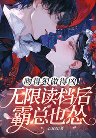 吻得狠做得凶！无限读档后霸总也怂章节列表