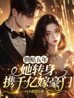 倒贴五年，她转身携千亿嫁豪门章节列表