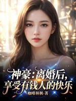 神豪：离婚后，享受有钱人的快乐章节列表