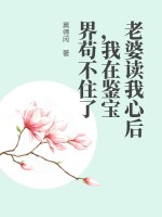 老婆读我心后，我在鉴宝界苟不住了章节列表