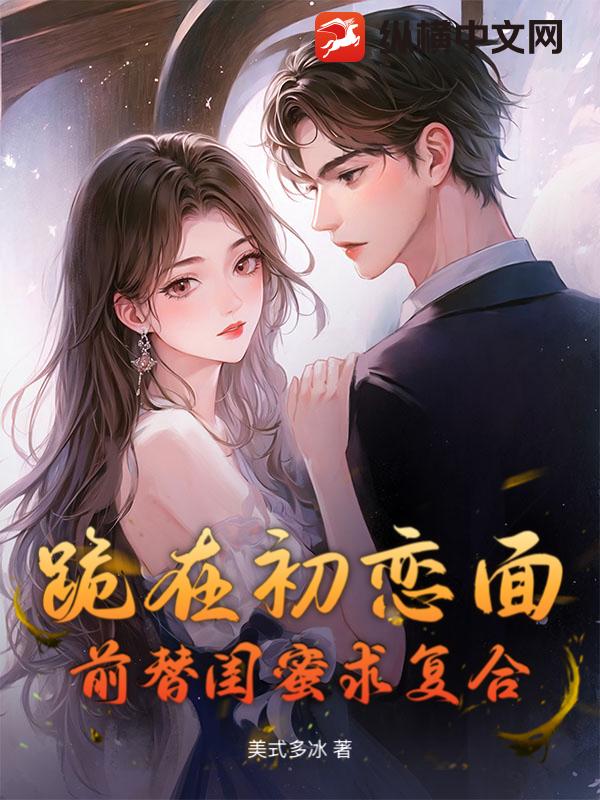 跪在初恋面前替闺蜜求复合章节列表