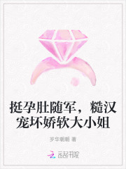 挺孕肚随军，糙汉宠坏娇软大小姐章节列表