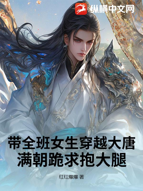 带全班女生穿越大唐，满朝跪求抱大腿章节列表